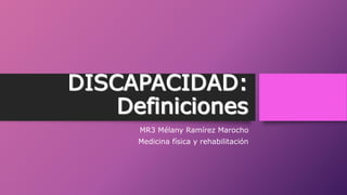 DISCAPACIDAD:
Definiciones
MR3 Mélany Ramírez Marocho
Medicina física y rehabilitación
 