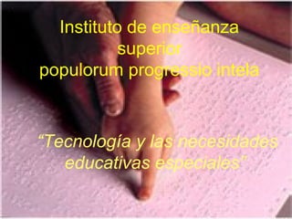 Instituto de enseñanza
superior
populorum progressio intela
“Tecnología y las necesidades
educativas especiales”
 