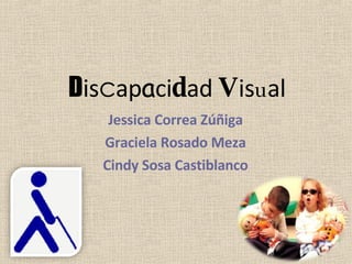 D is c ap a ci d ad  V is u al Jessica Correa Zúñiga Graciela Rosado Meza Cindy Sosa Castiblanco 
