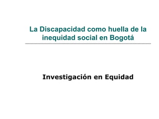 La Discapacidad como huella de la inequidad social en Bogotá Investigación en Equidad 