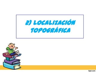 2) Localización topográfica
