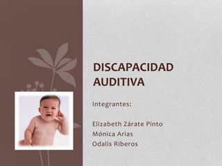 Integrantes:
Elizabeth Zárate Pinto
Mónica Arias
Odalis Riberos
DISCAPACIDAD
AUDITIVA
 