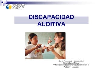 DISCAPACIDAD
AUDITIVA
Curso: Aprendizaje y discapacidad
Ximena Damm Muñoz
Profesora de educación diferencial con mención en
Audición y Lenguaje
 