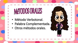 • Método Verbotonal.
• Palabra Complementada.
• Otros métodos orales.
 