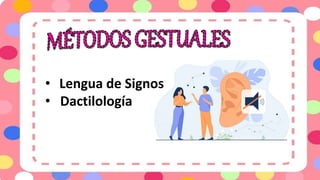 • Lengua de Signos
• Dactilología
 