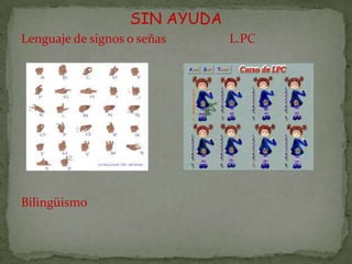 SIN AYUDA
Lenguaje de signos o señas     L.PC




Bilingüismo
 