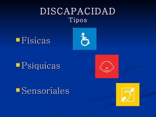 DISCAPACIDAD
                Tipos


 Físicas



 Psíquicas



 Sensoriales
 