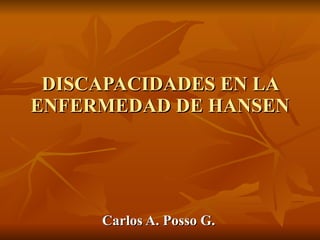 DISCAPACIDADES EN LA ENFERMEDAD DE HANSEN Carlos A. Posso G. 