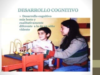  Desarrollo cognitivo
más lento y
cualitativamente
diferente a la de un niño
vidente
 