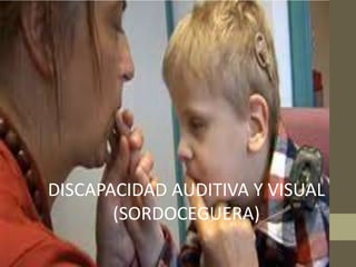 DISCAPACIDAD VISUAL Y
AUDITIVA (SORDOCEGUERA)
DISCAPACIDAD AUDITIVA Y VISUAL
(SORDOCEGUERA)
 