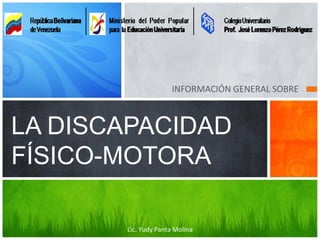 INFORMACIÓN GENERAL SOBRE
LA DISCAPACIDAD
FÍSICO-MOTORA
Lic. Yudy Panta Molina
 
