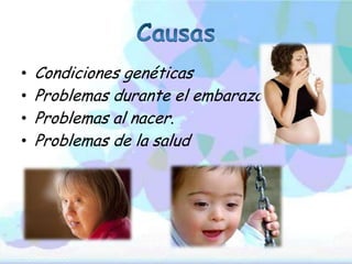 •   Condiciones genéticas
•   Problemas durante el embarazo.
•   Problemas al nacer.
•   Problemas de la salud
 