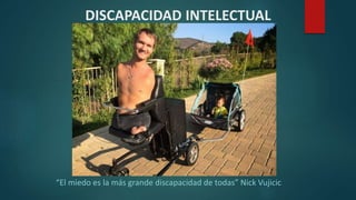 DISCAPACIDAD INTELECTUAL
“El miedo es la más grande discapacidad de todas” Nick Vujicic
 