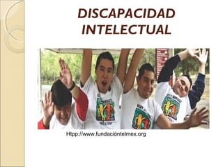 DISCAPACIDAD
INTELECTUAL
Htpp://www.fundacióntelmex.org
 