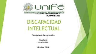 DISCAPACIDAD
INTELECTUAL
FACULTAD DE PSICOLOGIA Y
HUMANIDADES
Psicología de Excepcionales
Estudiante
Lucero Cuba
Octubre 2015
 