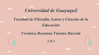 Universidad de Guayaquil
Facultad de Filosofía, Letras y Ciencias de la
Educación
Verónica Roxanna Fuentes Barzola
2-A-1
 