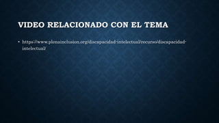 VIDEO RELACIONADO CON EL TEMA
• https://www.plenainclusion.org/discapacidad-intelectual/recurso/discapacidad-
intelectual/
 