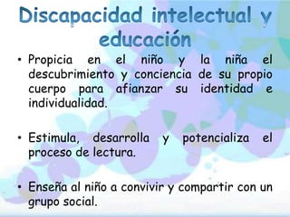 • Propicia en el niño y la niña el
descubrimiento y conciencia de su propio
cuerpo para afianzar su identidad e
individualidad.
• Estimula, desarrolla y potencializa el
proceso de lectura.
• Enseña al niño a convivir y compartir con un
grupo social.
 