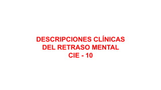 DESCRIPCIONES CLÍNICAS
DEL RETRASO MENTAL
CIE - 10
 