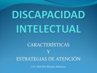 CARACTERÍSTICAS
Y
ESTRATEGIAS DE ATENCIÓN
L.E.E. Ruth Elisa Márquez Altamirano
 
