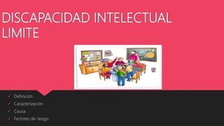 DISCAPACIDAD INTELECTUAL
LIMITE
 Definición
 Caracterización
 Causa
 Factores de riesgo.
 