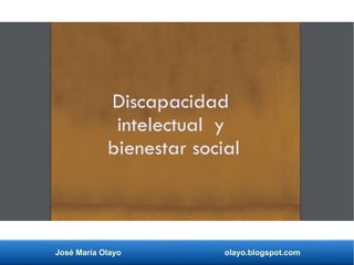 José María Olayo olayo.blogspot.com
Discapacidad
intelectual y
bienestar social
 