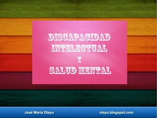José María Olayo olayo.blogspot.com
Discapacidad
intelectual
y
salud mental
 