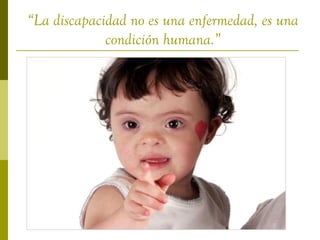 “La discapacidad no es una enfermedad, es una
             condición humana.”
 