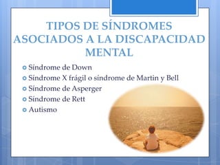 TIPOS DE SÍNDROMES
ASOCIADOS A LA DISCAPACIDAD
          MENTAL
  Síndrome de Down
  Síndrome X frágil o síndrome de Martin y Bell
  Síndrome de Asperger
  Síndrome de Rett
  Autismo
 