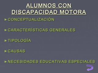 ALUMNOS CON
DISCAPACIDAD MOTORA
► CONCEPTUALIZACIÓN
► CARACTERÍSTICAS

GENERALES

► TIPOLOGÍA
► CAUSAS
► NECESIDADES

EDUCATIVAS ESPECIALES

 