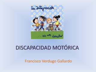 DISCAPACIDAD MOTÓRICA Francisco Verdugo Gallardo 
