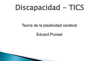 Discapacidad - TICS

 Teoría de la plasticidad cerebral

         Eduard Punset
 