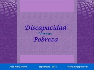 Discapacidad
                    Versus
                   Pobreza



José María Olayo    septiembre 2012   olayo.blogspot.com
 