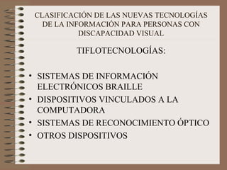 CLASIFICACIÓN DE LAS NUEVAS TECNOLOGÍAS DE LA INFORMACIÓN PARA PERSONAS CON DISCAPACIDAD VISUAL TIFLOTECNOLOGÍAS: SISTEMAS DE INFORMACIÓN ELECTRÓNICOS BRAILLE DISPOSITIVOS VINCULADOS A LA COMPUTADORA SISTEMAS DE RECONOCIMIENTO ÓPTICO OTROS DISPOSITIVOS 