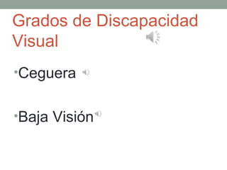 Grados de Discapacidad
Visual
•Ceguera


•Baja Visión
 