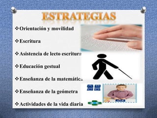 Orientación y movilidad
Escritura
Asistencia de lecto escritura
Educación gestual
Enseñanza de la matemática
Enseñanza de la geómetra
Actividades de la vida diaria
 