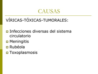 CAUSAS
VÍRICAS-TÓXICAS-TUMORALES:
Infecciones diversas del sistema
circulatorio
 Meningitis
 Rubéola
 Toxoplasmosis


 