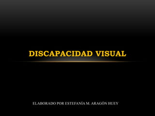 ELABORADO POR ESTEFANÍA M. ARAGÓN HUEY
DISCAPACIDAD VISUAL
 