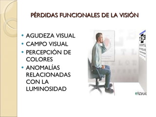 PÉRDIDAS FUNCIONALES DE LA VISIÓN AGUDEZA VISUAL CAMPO VISUAL PERCEPCIÓN DE COLORES ANOMALÍAS RELACIONADAS CON LA LUMINOSIDAD 