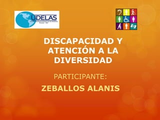 DISCAPACIDAD Y
ATENCIÓN A LA
DIVERSIDAD
PARTICIPANTE:
ZEBALLOS ALANIS
 