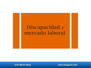 José María Olayo olayo.blogspot.com
Discapacidad y
mercado laboral
 