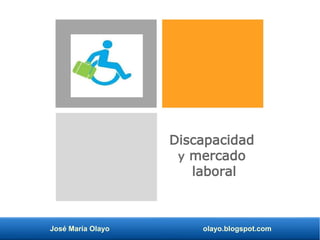 José María Olayo olayo.blogspot.com
Discapacidad
y mercado
laboral
 