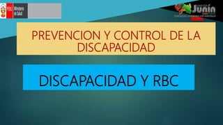 DISCAPACIDAD Y RBC
PREVENCION Y CONTROL DE LA
DISCAPACIDAD
 
