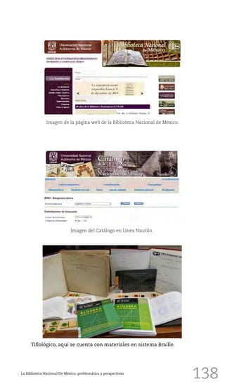 138La Biblioteca Nacional De México: problemática y perspectivas
Imagen de la página web de la Biblioteca Nacional de México.
Imagen del Catálogo en Línea Nautilo.
Tiflológico, aquí se cuenta con materiales en sistema Braille.
 