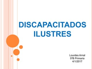 DISCAPACITADOS
ILUSTRES
Lourdes Arnal
5ºB Primaria
4/1/2017
 
