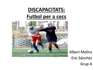 DISCAPACITATS:
Futbol per a cecs
Albert Molins
Eric Sánchez
Grup A
 