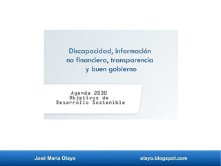 José María Olayo olayo.blogspot.com
Discapacidad, información
no financiera, transparencia
y buen gobierno
Agenda 2030
Objetivos de
Desarrollo Sostenible
 