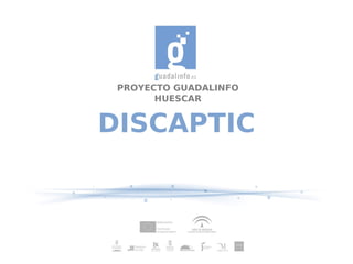 PROYECTO GUADALINFO
       HUESCAR


DISCAPTIC
 