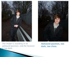 The model is standing in an awkward position, and the location is too dark.Awkward position, too dark, too close.