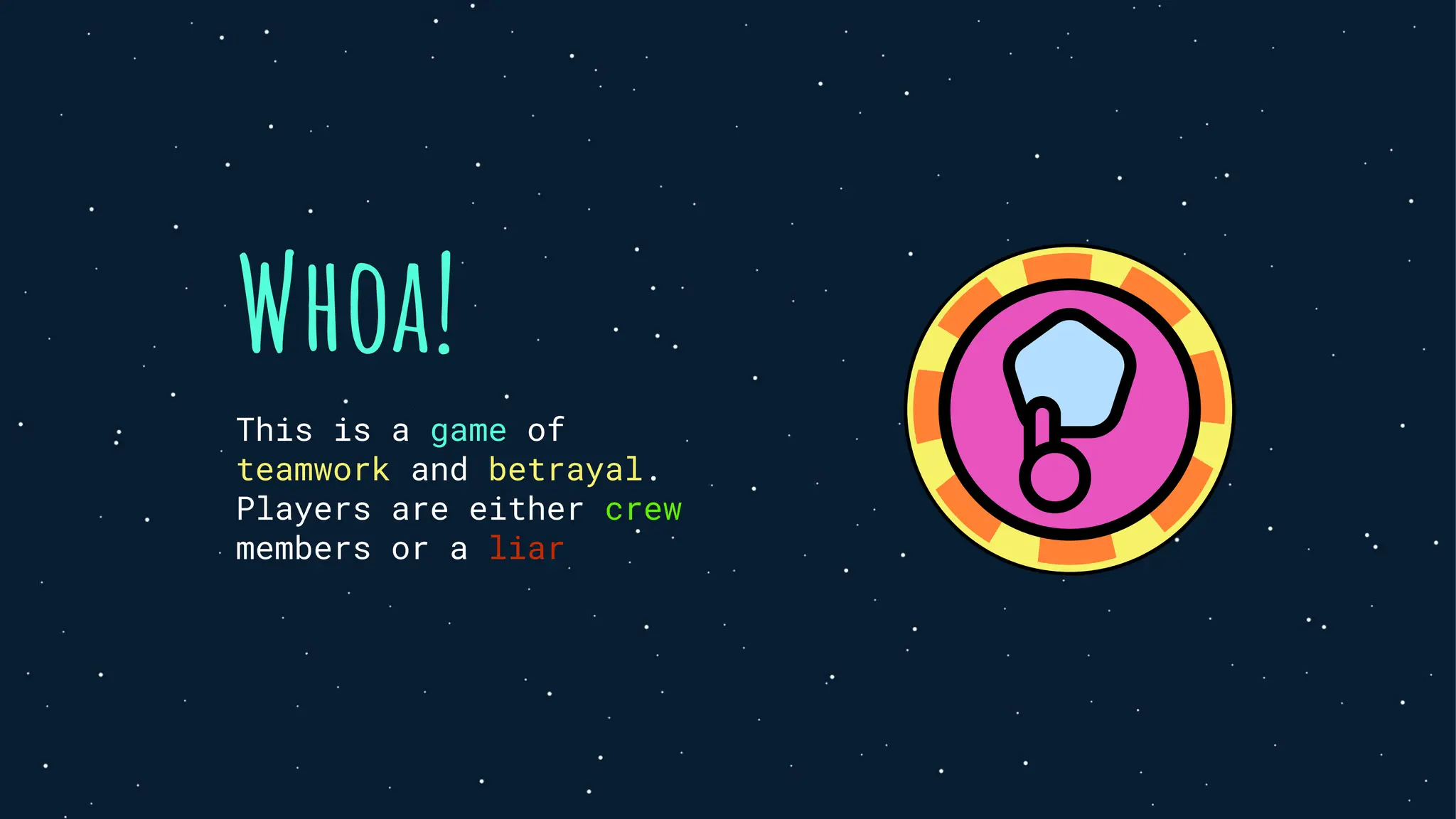 Whoa!
This is a game of
teamwork and betrayal.
Players are either crew
members or a liar
 